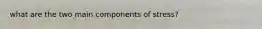 what are the two main components of stress?
