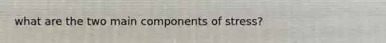 what are the two main components of stress?