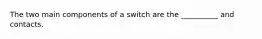 The two main components of a switch are the __________ and contacts.