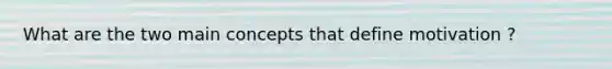 What are the two main concepts that define motivation ?