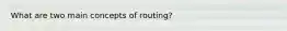 What are two main concepts of routing?