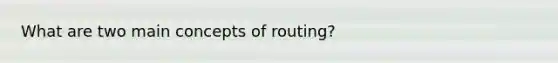 What are two main concepts of routing?