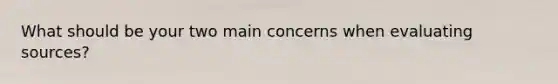 What should be your two main concerns when evaluating sources?