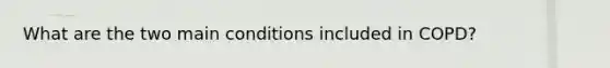 What are the two main conditions included in COPD?