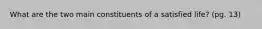 What are the two main constituents of a satisfied life? (pg. 13)