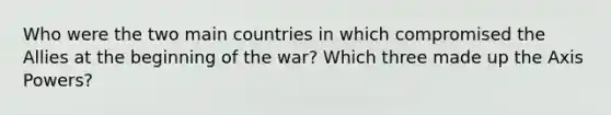 Who were the two main countries in which compromised the Allies at the beginning of the war? Which three made up the Axis Powers?