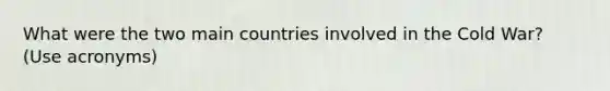 What were the two main countries involved in the Cold War? (Use acronyms)