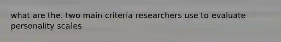 what are the. two main criteria researchers use to evaluate personality scales