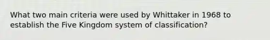 What two main criteria were used by Whittaker in 1968 to establish the Five Kingdom system of classification?