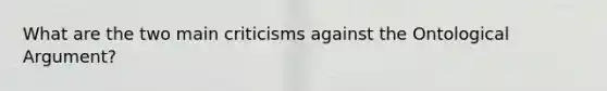 What are the two main criticisms against the Ontological Argument?