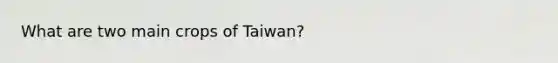 What are two main crops of Taiwan?