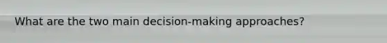What are the two main decision-making approaches?