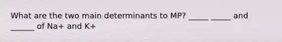 What are the two main determinants to MP? _____ _____ and ______ of Na+ and K+