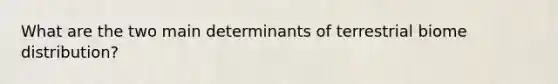 What are the two main determinants of terrestrial biome distribution?