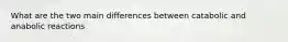 What are the two main differences between catabolic and anabolic reactions
