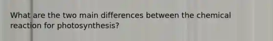 What are the two main differences between the chemical reaction for photosynthesis?