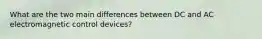 What are the two main differences between DC and AC electromagnetic control devices?