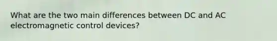 What are the two main differences between DC and AC electromagnetic control devices?