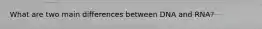 What are two main differences between DNA and RNA?