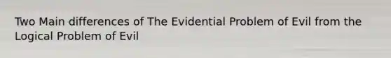 Two Main differences of The Evidential Problem of Evil from the Logical Problem of Evil