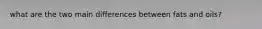 what are the two main differences between fats and oils?