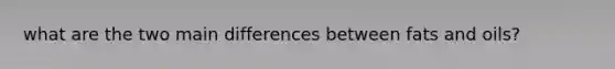 what are the two main differences between fats and oils?