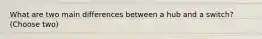 What are two main differences between a hub and a switch? (Choose two)