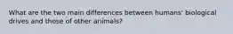 What are the two main differences between humans' biological drives and those of other animals?