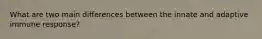 What are two main differences between the innate and adaptive immune response?