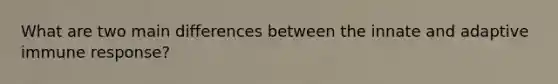 What are two main differences between the innate and adaptive immune response?
