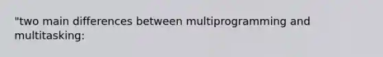 "two main differences between multiprogramming and multitasking: