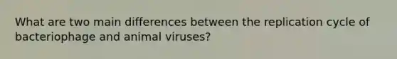 What are two main differences between the replication cycle of bacteriophage and animal viruses?