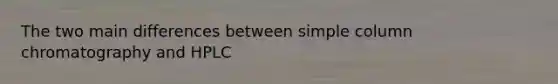 The two main differences between simple column chromatography and HPLC