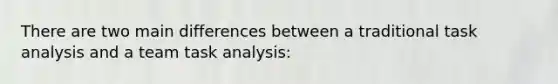 There are two main differences between a traditional task analysis and a team task analysis: