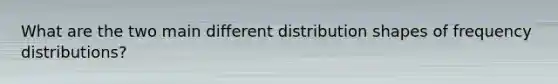 What are the two main different distribution shapes of frequency distributions?