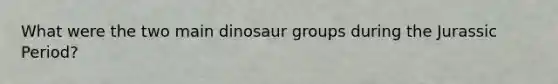 What were the two main dinosaur groups during the Jurassic Period?