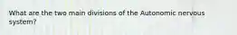 What are the two main divisions of the Autonomic nervous system?