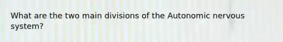 What are the two main divisions of the Autonomic nervous system?