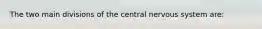 The two main divisions of the central nervous system are: