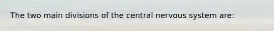 The two main divisions of the central nervous system are: