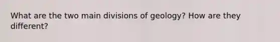 What are the two main divisions of geology? How are they different?