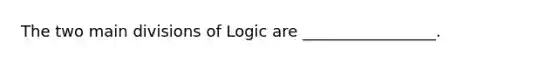 The two main divisions of Logic are _________________.