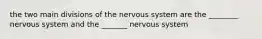 the two main divisions of the nervous system are the ________ nervous system and the _______ nervous system