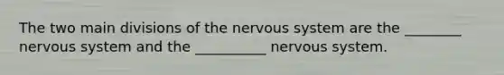 The two main divisions of the nervous system are the ________ nervous system and the __________ nervous system.