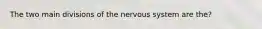 The two main divisions of the nervous system are the?