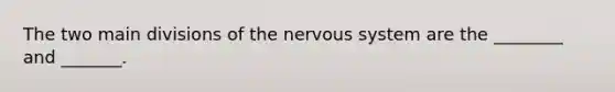 The two main divisions of the nervous system are the ________ and _______.