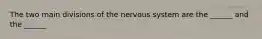 The two main divisions of the nervous system are the ______ and the ______