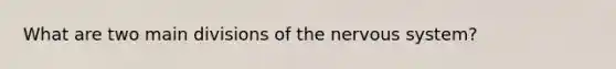 What are two main divisions of the <a href='https://www.questionai.com/knowledge/kThdVqrsqy-nervous-system' class='anchor-knowledge'>nervous system</a>?