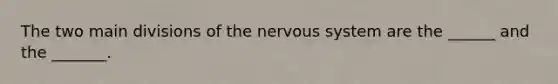 The two main divisions of the <a href='https://www.questionai.com/knowledge/kThdVqrsqy-nervous-system' class='anchor-knowledge'>nervous system</a> are the ______ and the _______.