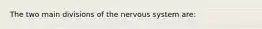 The two main divisions of the nervous system are: